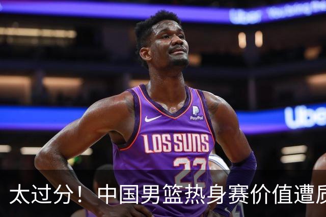太过分！中国男篮热身赛价值遭质疑，花费重金邀请，对方敷衍出征