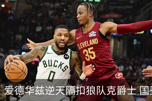 爱德华兹逆天隔扣狼队克爵士 国王加时擒灰熊